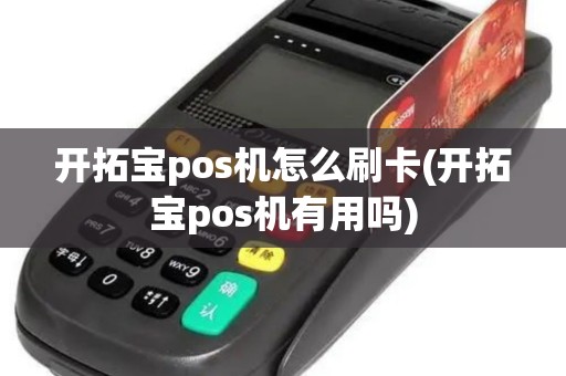 开拓宝pos机怎么刷卡(开拓宝pos机有用吗)