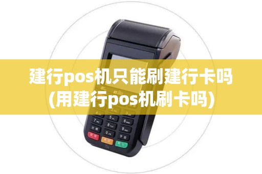 建行pos机只能刷建行卡吗(用建行pos机刷卡吗)