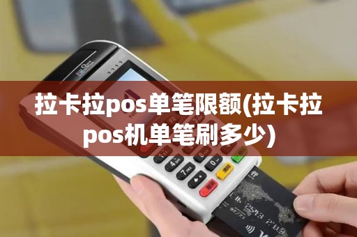 拉卡拉pos单笔限额(拉卡拉pos机单笔刷多少)
