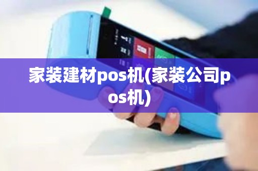 家装建材pos机(家装公司pos机)