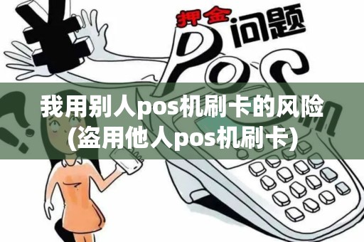 我用别人pos机刷卡的风险(盗用他人pos机刷卡)