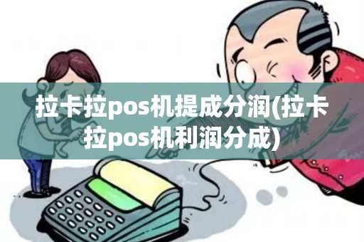 拉卡拉pos机提成分润(拉卡拉pos机利润分成)