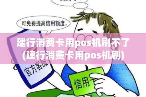 建行消费卡用pos机刷不了(建行消费卡用pos机刷)