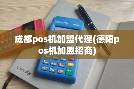 成都pos机加盟代理(德阳pos机加盟招商)