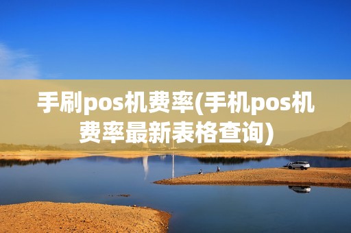 手刷pos机费率(手机pos机费率最新表格查询)