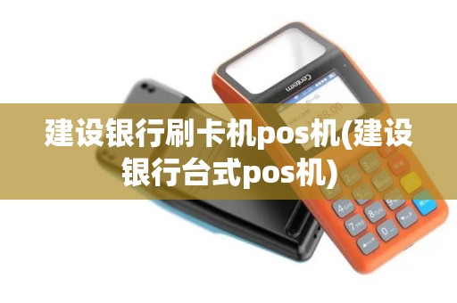 建设银行刷卡机pos机(建设银行台式pos机)