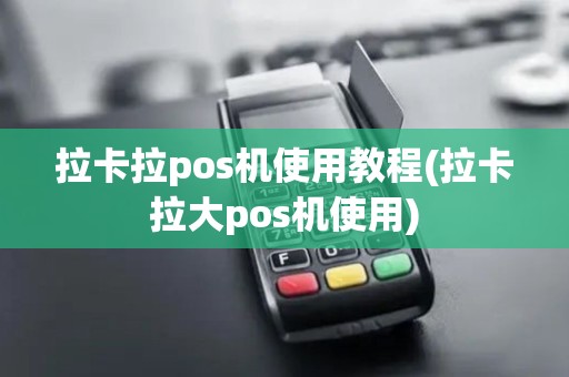 拉卡拉pos机使用教程(拉卡拉大pos机使用)