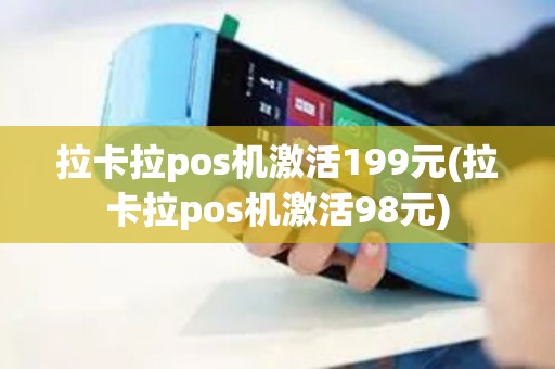 拉卡拉pos机激活199元(拉卡拉pos机激活98元)