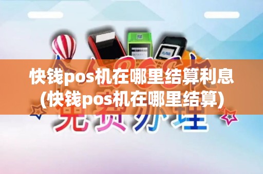快钱pos机在哪里结算利息(快钱pos机在哪里结算)
