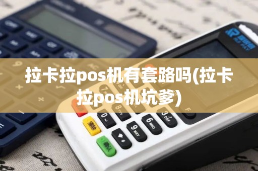 拉卡拉pos机有套路吗(拉卡拉pos机坑爹)