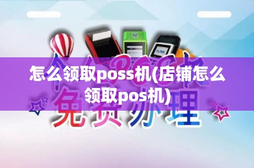 怎么领取poss机(店铺怎么领取pos机)