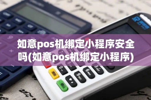 如意pos机绑定小程序安全吗(如意pos机绑定小程序)