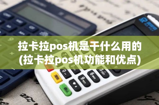 拉卡拉pos机是干什么用的(拉卡拉pos机功能和优点)