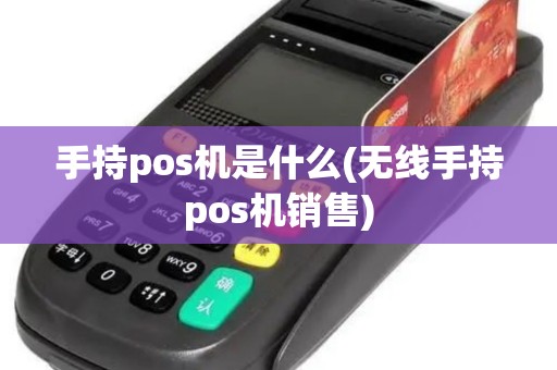 手持pos机是什么(无线手持pos机销售)