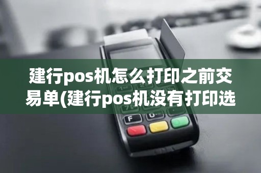 建行pos机怎么打印之前交易单(建行pos机没有打印选项)