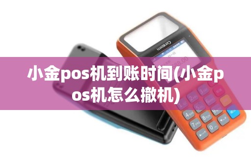 小金pos机到账时间(小金pos机怎么撤机)