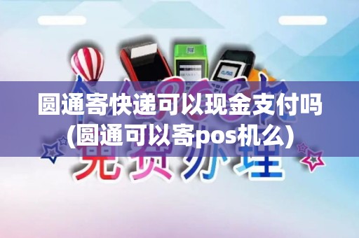圆通寄快递可以现金支付吗(圆通可以寄pos机么)