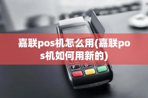 嘉联pos机怎么用(嘉联pos机如何用新的)