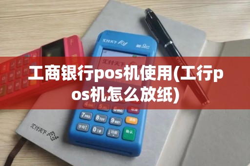 工商银行pos机使用(工行pos机怎么放纸)