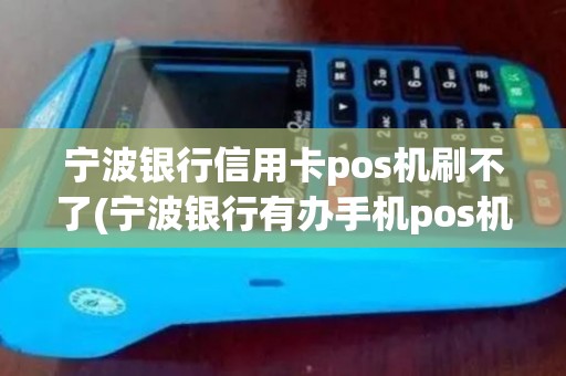 宁波银行信用卡pos机刷不了(宁波银行有办手机pos机)
