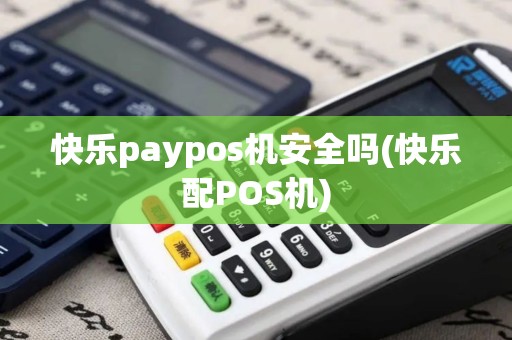 快乐paypos机安全吗(快乐配POS机)