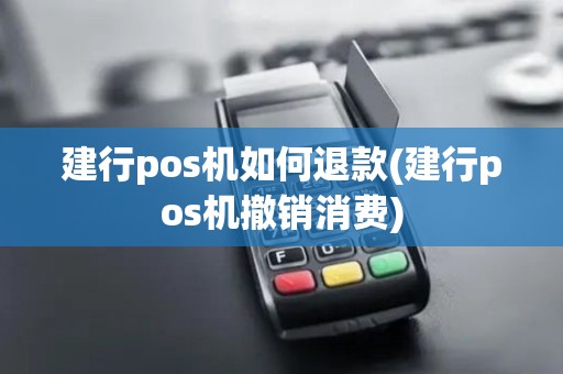 建行pos机如何退款(建行pos机撤销消费)