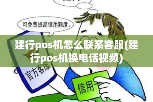 建行pos机怎么联系客服(建行pos机换电话视频)