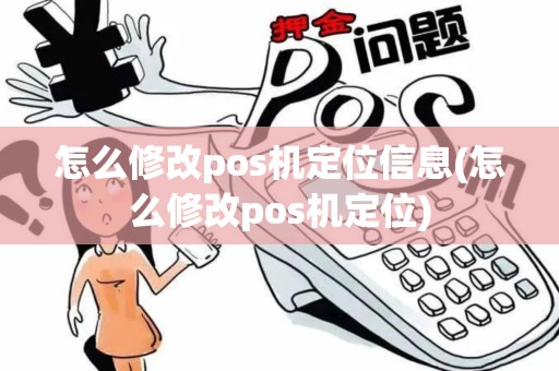 怎么修改pos机定位信息(怎么修改pos机定位)