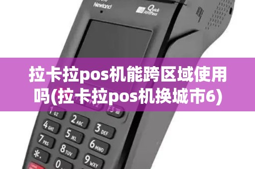 拉卡拉pos机能跨区域使用吗(拉卡拉pos机换城市6)