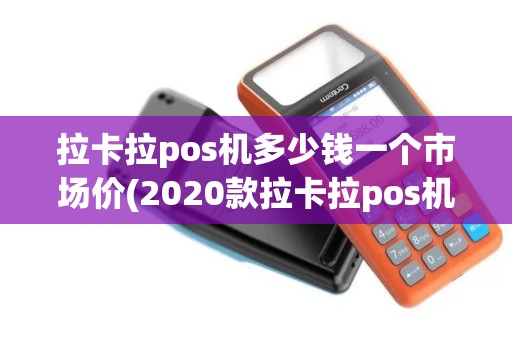拉卡拉pos机多少钱一个市场价(2020款拉卡拉pos机)