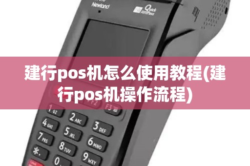 建行pos机怎么使用教程(建行pos机操作流程)