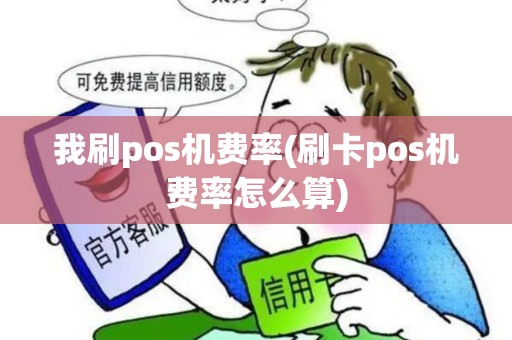 我刷pos机费率(刷卡pos机费率怎么算)