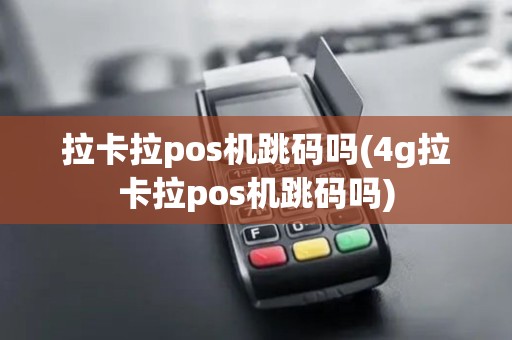 拉卡拉pos机跳码吗(4g拉卡拉pos机跳码吗)