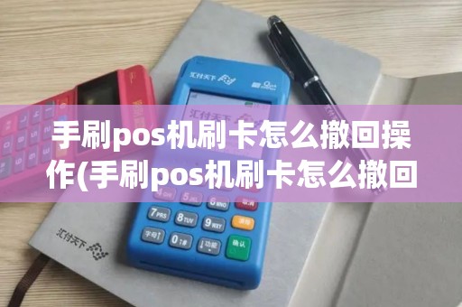 手刷pos机刷卡怎么撤回操作(手刷pos机刷卡怎么撤回)