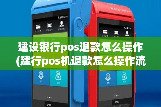 建设银行pos退款怎么操作(建行pos机退款怎么操作流程)