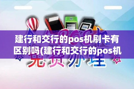 建行和交行的pos机刷卡有区别吗(建行和交行的pos机刷卡)