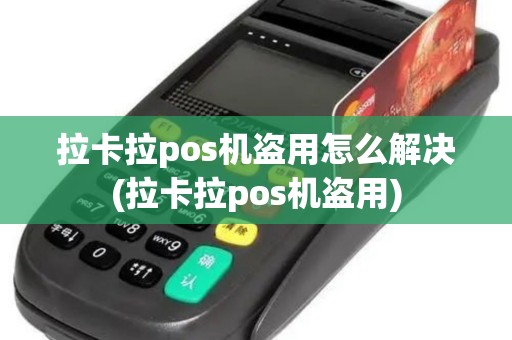 拉卡拉pos机盗用怎么解决(拉卡拉pos机盗用)