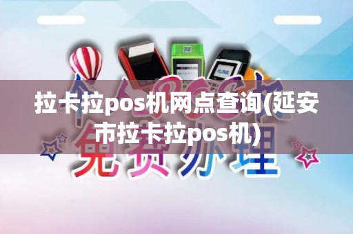 拉卡拉pos机网点查询(延安市拉卡拉pos机)