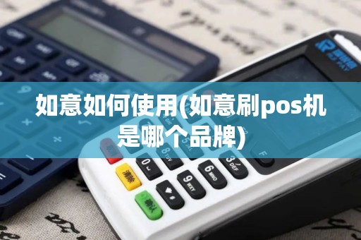 如意如何使用(如意刷pos机是哪个品牌)