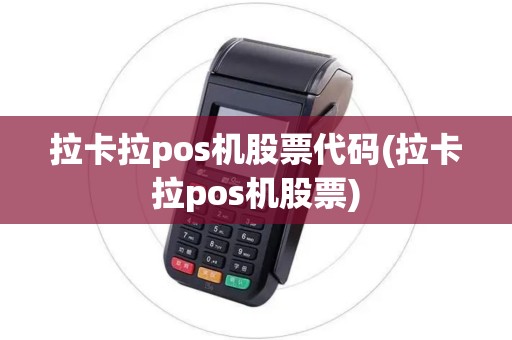 拉卡拉pos机股票代码(拉卡拉pos机股票)