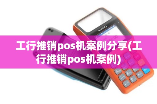 工行推销pos机案例分享(工行推销pos机案例)