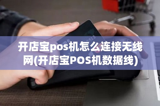 开店宝pos机怎么连接无线网(开店宝POS机数据线)