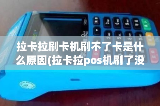 拉卡拉刷卡机刷不了卡是什么原因(拉卡拉pos机刷了没反应)