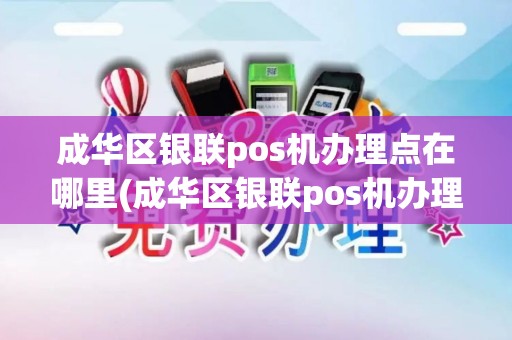 成华区银联pos机办理点在哪里(成华区银联pos机办理点)