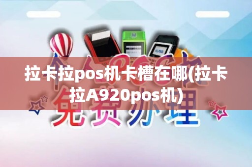 拉卡拉pos机卡槽在哪(拉卡拉A920pos机)