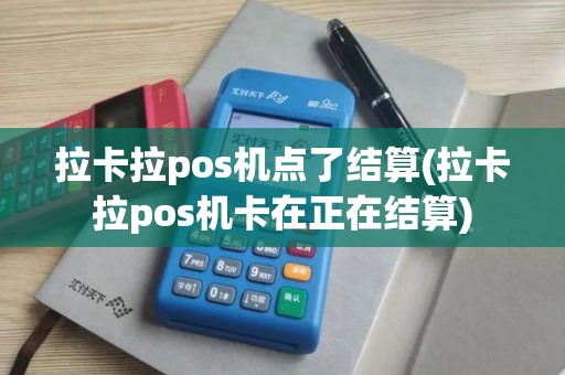 拉卡拉pos机点了结算(拉卡拉pos机卡在正在结算)