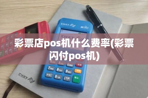 彩票店pos机什么费率(彩票闪付pos机)