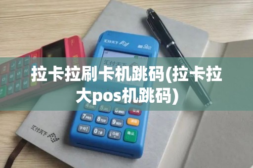 拉卡拉刷卡机跳码(拉卡拉大pos机跳码)