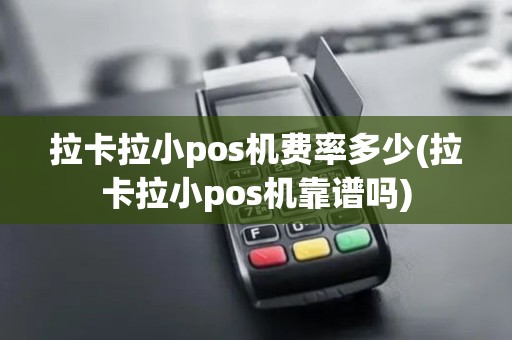 拉卡拉小pos机费率多少(拉卡拉小pos机靠谱吗)