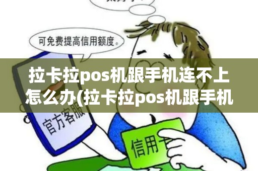 拉卡拉pos机跟手机连不上怎么办(拉卡拉pos机跟手机连不上)